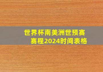 世界杯南美洲世预赛赛程2024时间表格