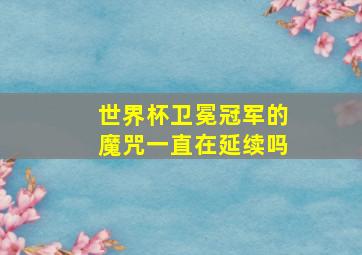 世界杯卫冕冠军的魔咒一直在延续吗