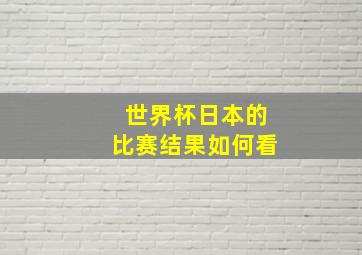 世界杯日本的比赛结果如何看