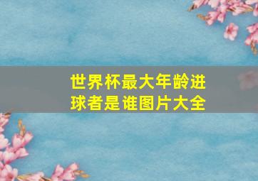 世界杯最大年龄进球者是谁图片大全