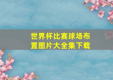 世界杯比赛球场布置图片大全集下载