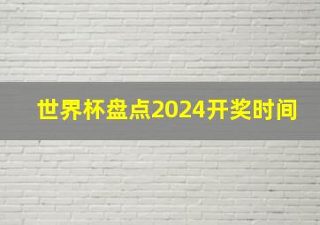 世界杯盘点2024开奖时间