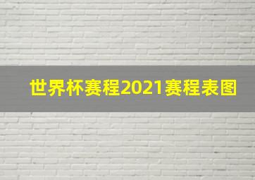 世界杯赛程2021赛程表图