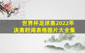 世界杯足球赛2022年决赛时间表格图片大全集