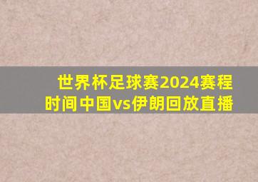 世界杯足球赛2024赛程时间中国vs伊朗回放直播