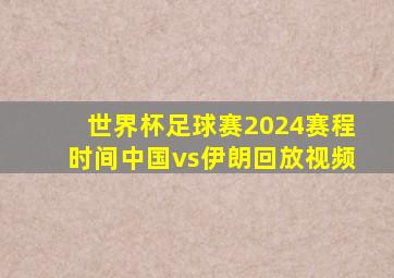 世界杯足球赛2024赛程时间中国vs伊朗回放视频