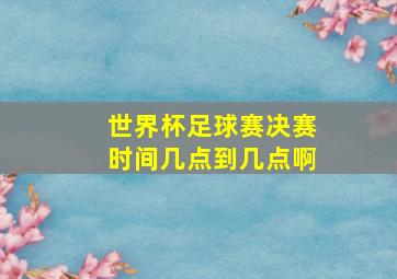 世界杯足球赛决赛时间几点到几点啊