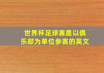 世界杯足球赛是以俱乐部为单位参赛的英文