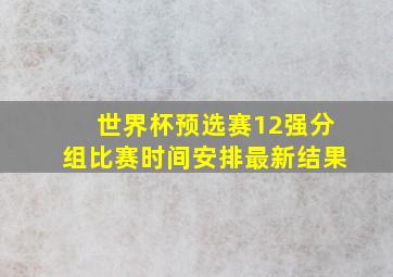 世界杯预选赛12强分组比赛时间安排最新结果