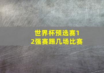 世界杯预选赛12强赛踢几场比赛