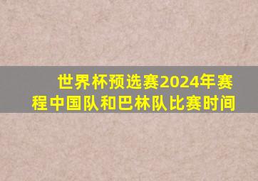 世界杯预选赛2024年赛程中国队和巴林队比赛时间