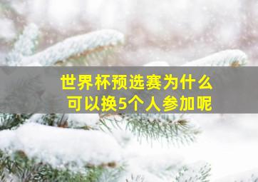 世界杯预选赛为什么可以换5个人参加呢