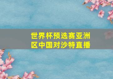 世界杯预选赛亚洲区中国对沙特直播