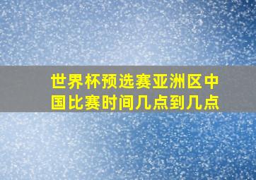 世界杯预选赛亚洲区中国比赛时间几点到几点