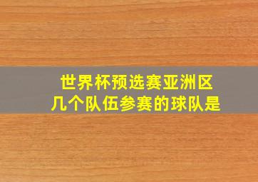 世界杯预选赛亚洲区几个队伍参赛的球队是