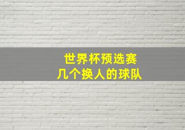 世界杯预选赛几个换人的球队