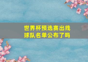 世界杯预选赛出线球队名单公布了吗