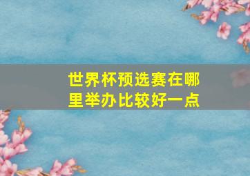 世界杯预选赛在哪里举办比较好一点