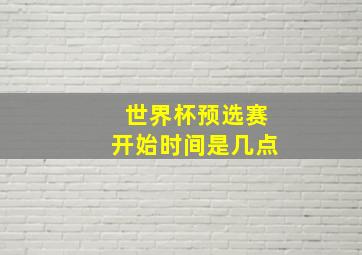 世界杯预选赛开始时间是几点