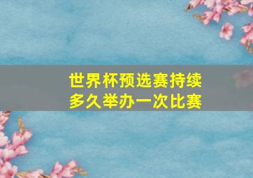 世界杯预选赛持续多久举办一次比赛