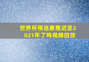 世界杯预选赛推迟至2021年了吗视频回放