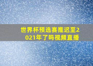 世界杯预选赛推迟至2021年了吗视频直播