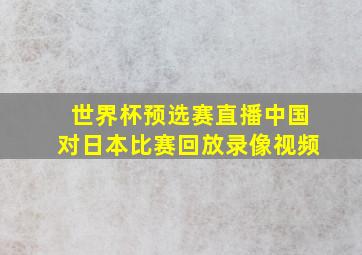 世界杯预选赛直播中国对日本比赛回放录像视频