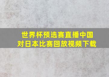 世界杯预选赛直播中国对日本比赛回放视频下载