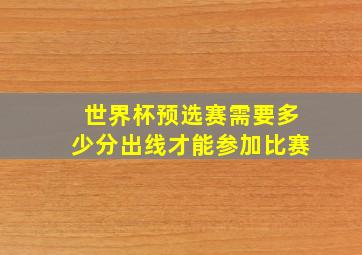 世界杯预选赛需要多少分出线才能参加比赛