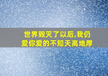 世界毁灭了以后,我仍爱你爱的不知天高地厚