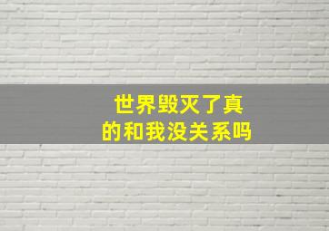 世界毁灭了真的和我没关系吗