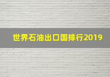 世界石油出口国排行2019