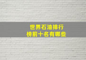 世界石油排行榜前十名有哪些