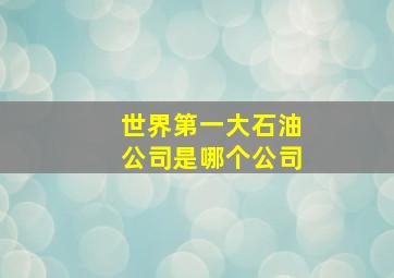 世界第一大石油公司是哪个公司