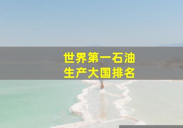 世界第一石油生产大国排名