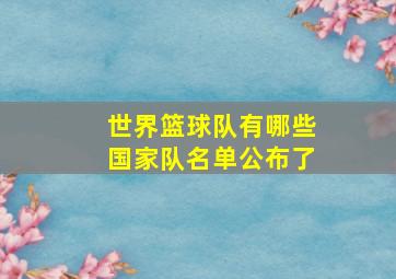 世界篮球队有哪些国家队名单公布了