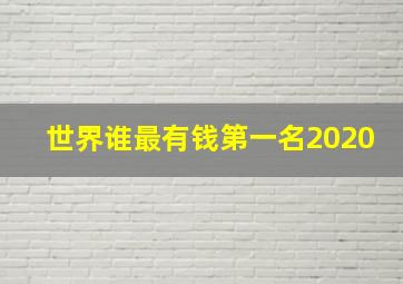 世界谁最有钱第一名2020