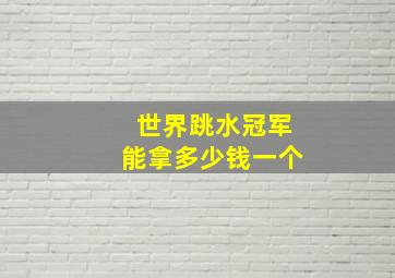 世界跳水冠军能拿多少钱一个