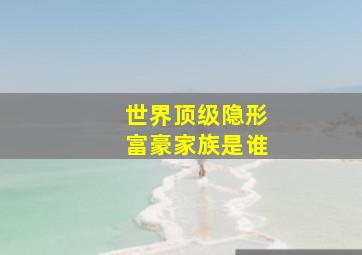 世界顶级隐形富豪家族是谁