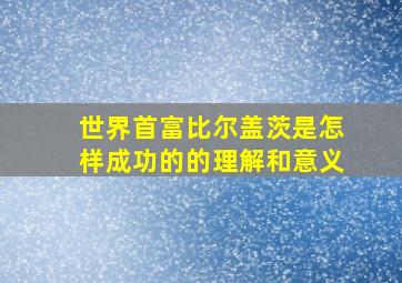 世界首富比尔盖茨是怎样成功的的理解和意义