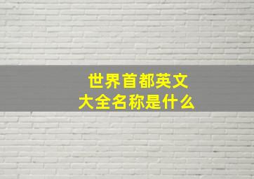 世界首都英文大全名称是什么