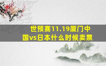 世预赛11.19厦门中国vs日本什么时候卖票