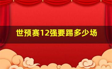 世预赛12强要踢多少场