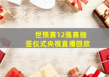 世预赛12强赛抽签仪式央视直播回放