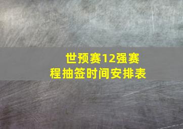 世预赛12强赛程抽签时间安排表