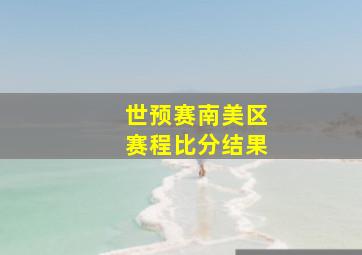 世预赛南美区赛程比分结果