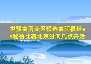 世预赛南美区预选赛阿根廷vs秘鲁比赛北京时间几点开始