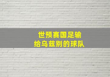 世预赛国足输给乌兹别的球队