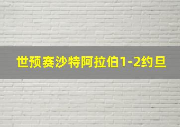 世预赛沙特阿拉伯1-2约旦