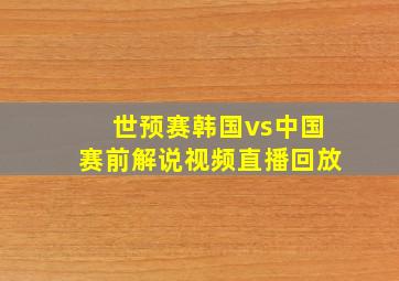 世预赛韩国vs中国赛前解说视频直播回放